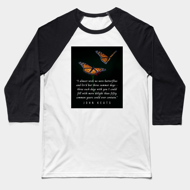 John Keats quote: “I almost wish we were butterflies and liv'd but three summer days - three such days with you I could fill with more delight than fifty common years could ever contain.” Baseball T-Shirt by artbleed